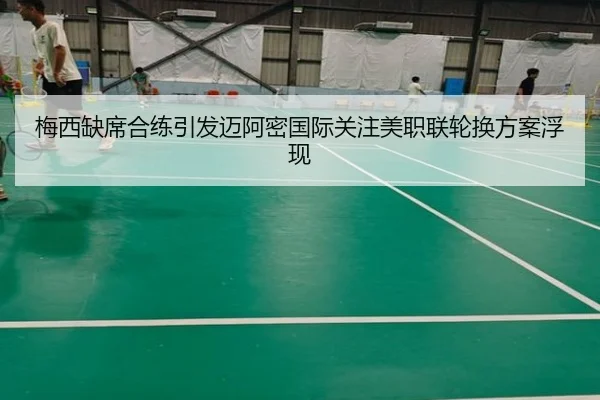 梅西缺席合练引发迈阿密国际关注美职联轮换方案浮现