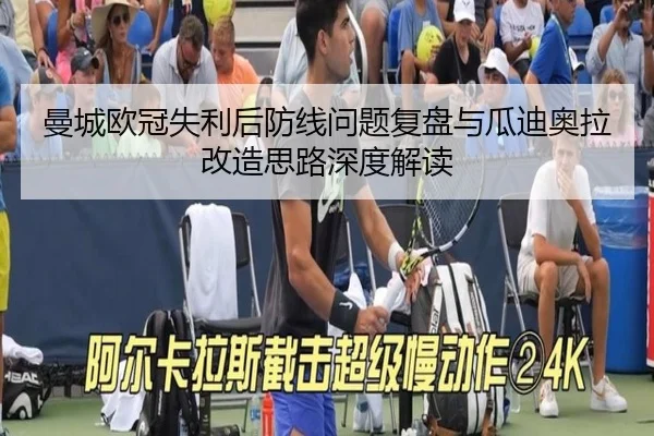 曼城欧冠失利后防线问题复盘与瓜迪奥拉改造思路深度解读